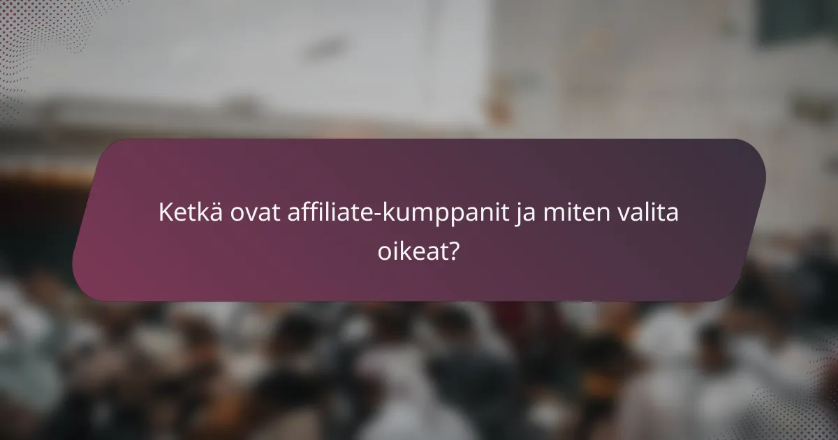 Ketkä ovat affiliate-kumppanit ja miten valita oikeat?