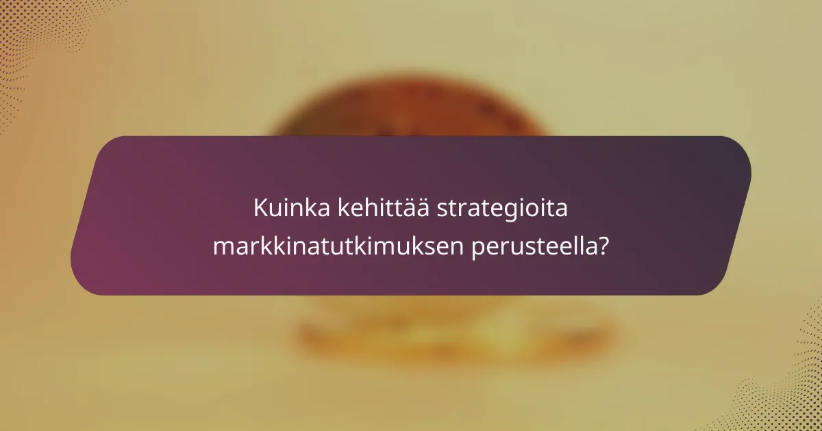 Kuinka kehittää strategioita markkinatutkimuksen perusteella?
