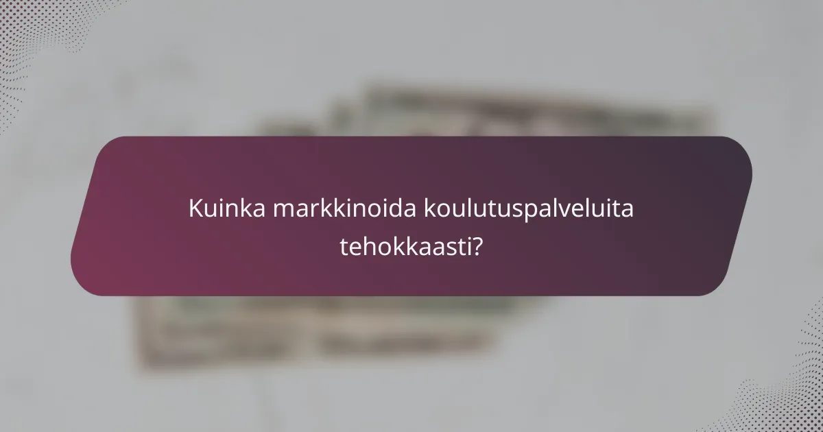 Kuinka markkinoida koulutuspalveluita tehokkaasti?
