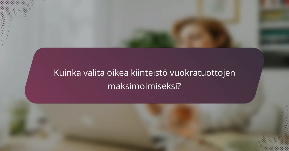 Kuinka valita oikea kiinteistö vuokratuottojen maksimoimiseksi?