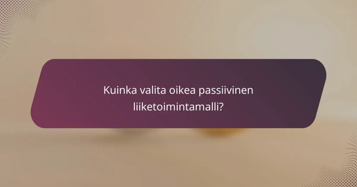 Kuinka valita oikea passiivinen liiketoimintamalli?
