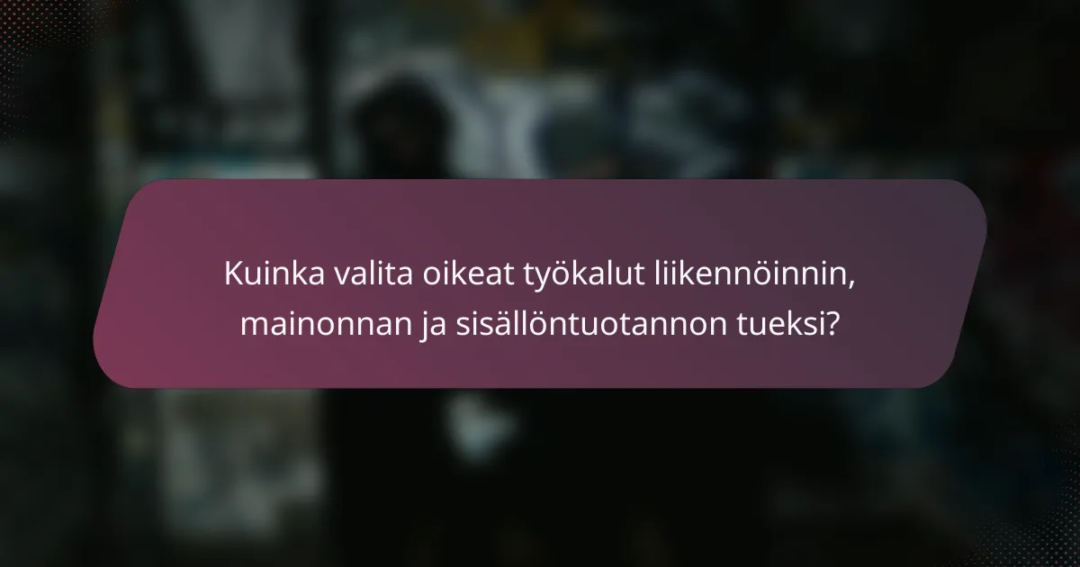 Kuinka valita oikeat työkalut liikennöinnin, mainonnan ja sisällöntuotannon tueksi?
