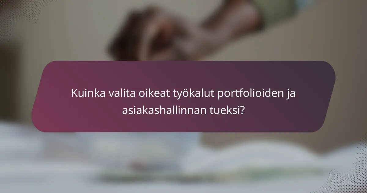 Kuinka valita oikeat työkalut portfolioiden ja asiakashallinnan tueksi?