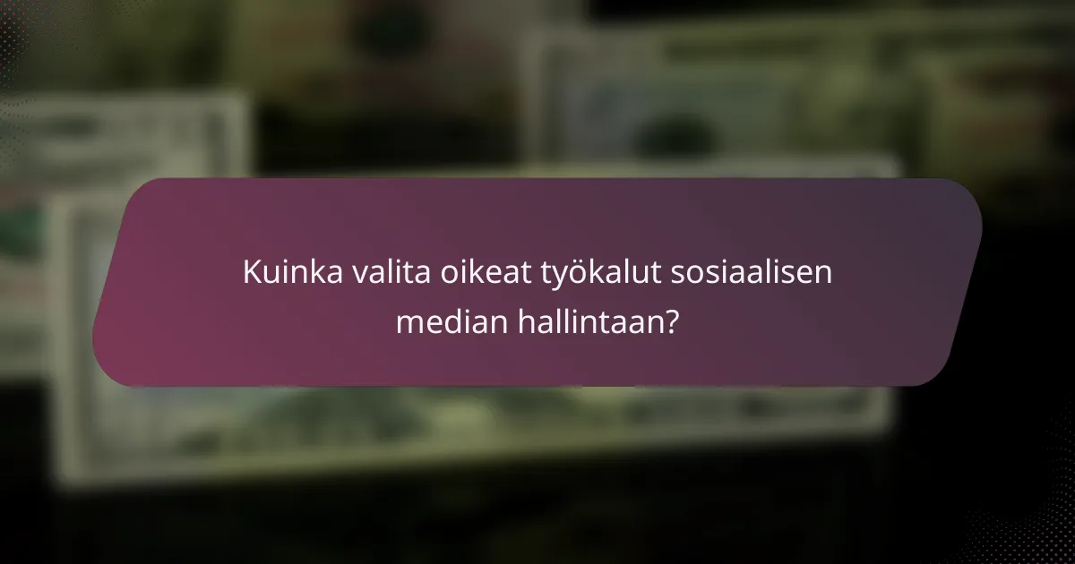 Kuinka valita oikeat työkalut sosiaalisen median hallintaan?
