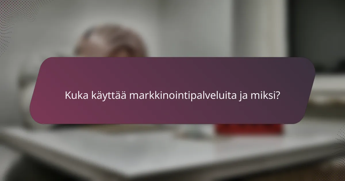 Kuka käyttää markkinointipalveluita ja miksi?