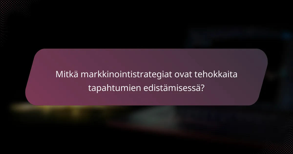 Mitkä markkinointistrategiat ovat tehokkaita tapahtumien edistämisessä?