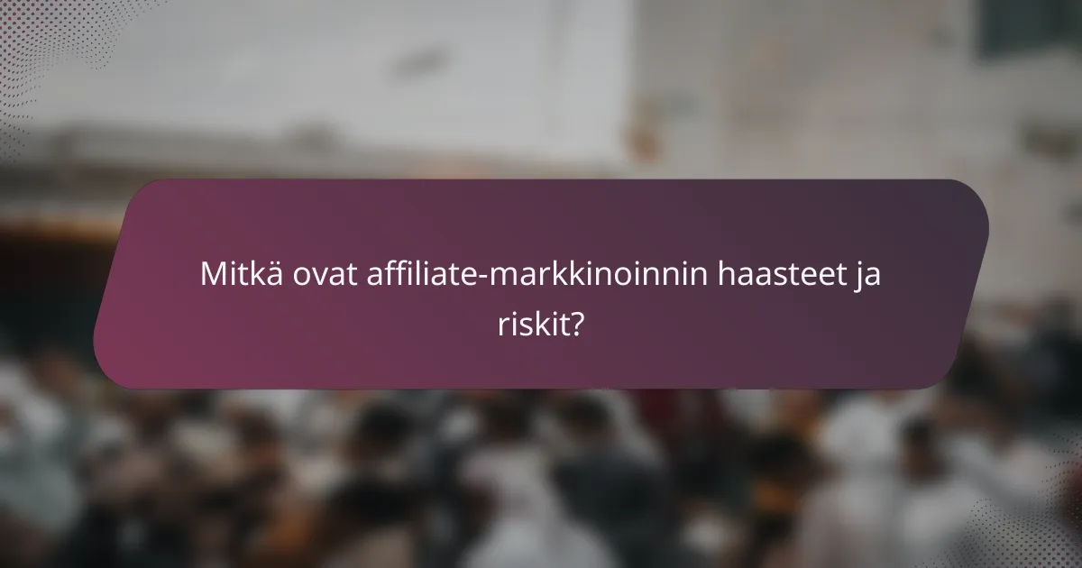 Mitkä ovat affiliate-markkinoinnin haasteet ja riskit?
