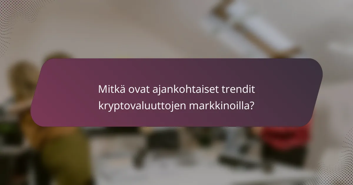Mitkä ovat ajankohtaiset trendit kryptovaluuttojen markkinoilla?