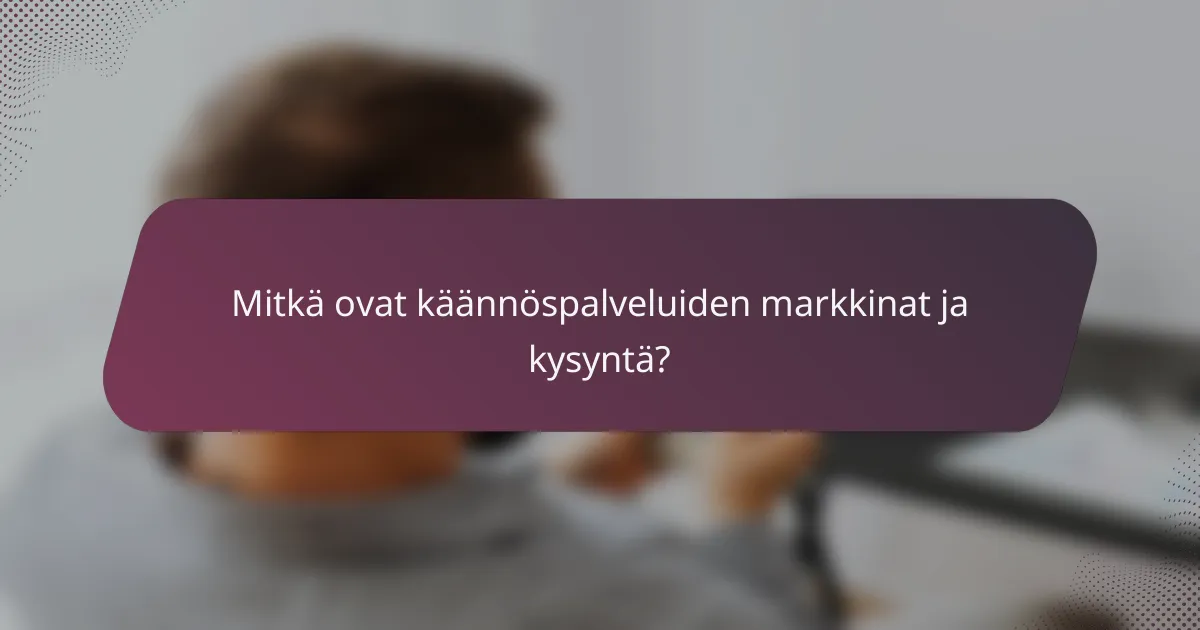 Mitkä ovat käännöspalveluiden markkinat ja kysyntä?