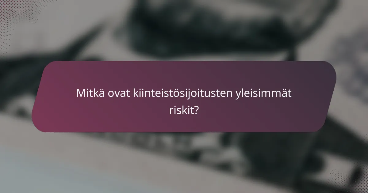 Mitkä ovat kiinteistösijoitusten yleisimmät riskit?