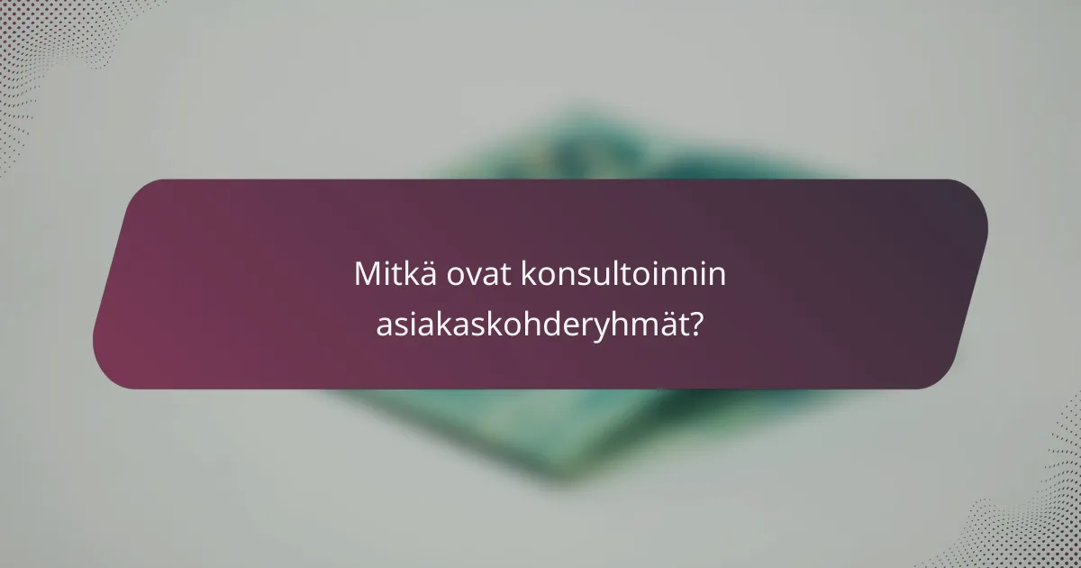 Mitkä ovat konsultoinnin asiakaskohderyhmät?