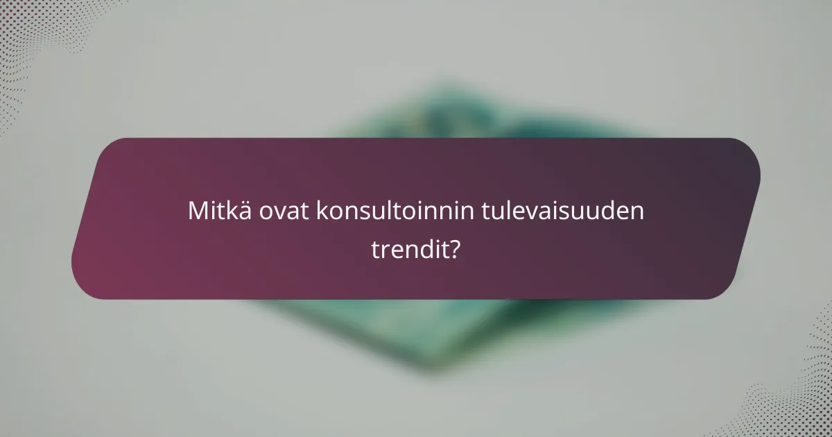 Mitkä ovat konsultoinnin tulevaisuuden trendit?