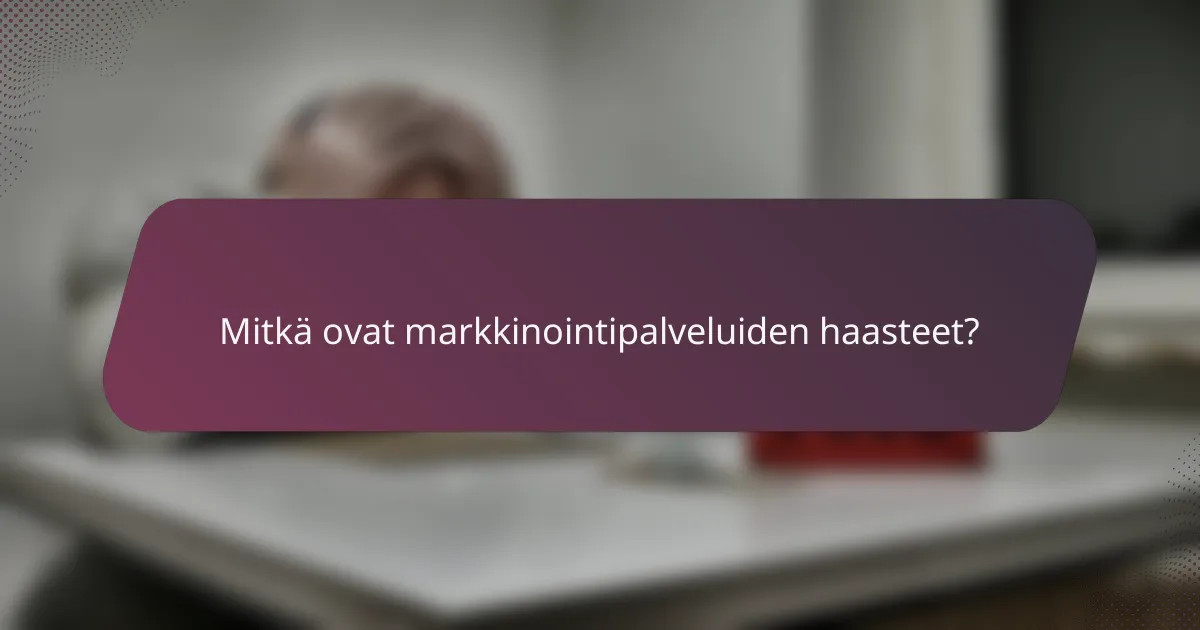 Mitkä ovat markkinointipalveluiden haasteet?
