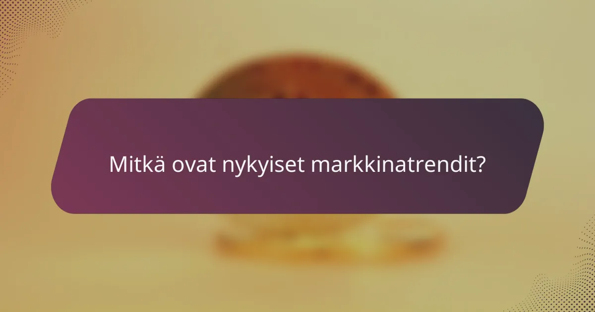 Mitkä ovat nykyiset markkinatrendit?