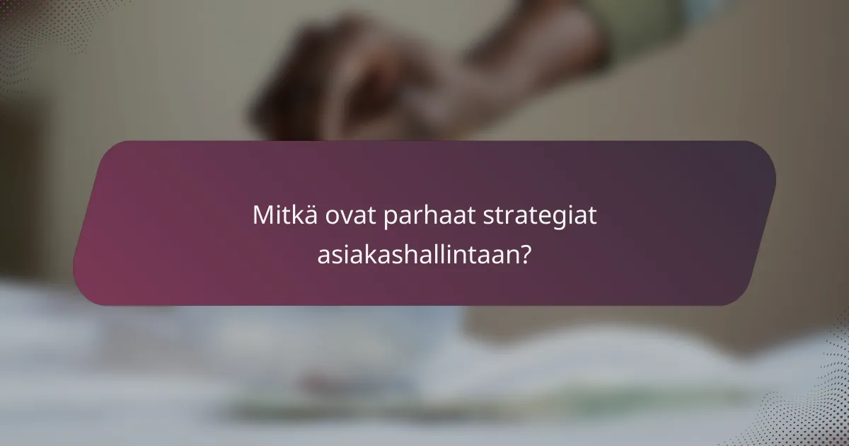 Mitkä ovat parhaat strategiat asiakashallintaan?