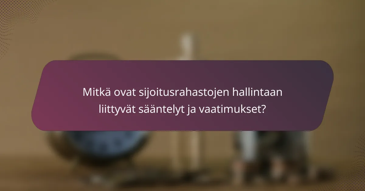 Mitkä ovat sijoitusrahastojen hallintaan liittyvät sääntelyt ja vaatimukset?