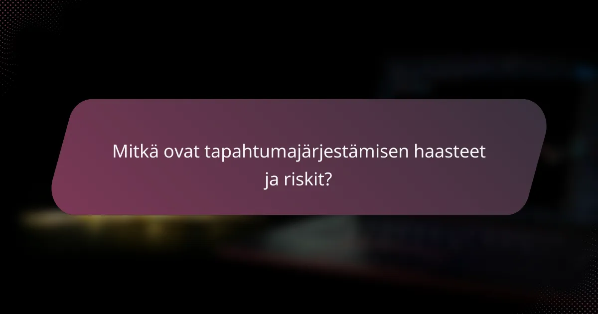 Mitkä ovat tapahtumajärjestämisen haasteet ja riskit?