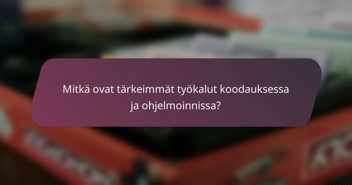 Mitkä ovat tärkeimmät työkalut koodauksessa ja ohjelmoinnissa?