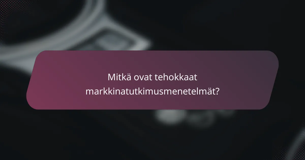 Mitkä ovat tehokkaat markkinatutkimusmenetelmät?