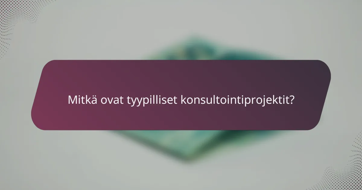 Mitkä ovat tyypilliset konsultointiprojektit?