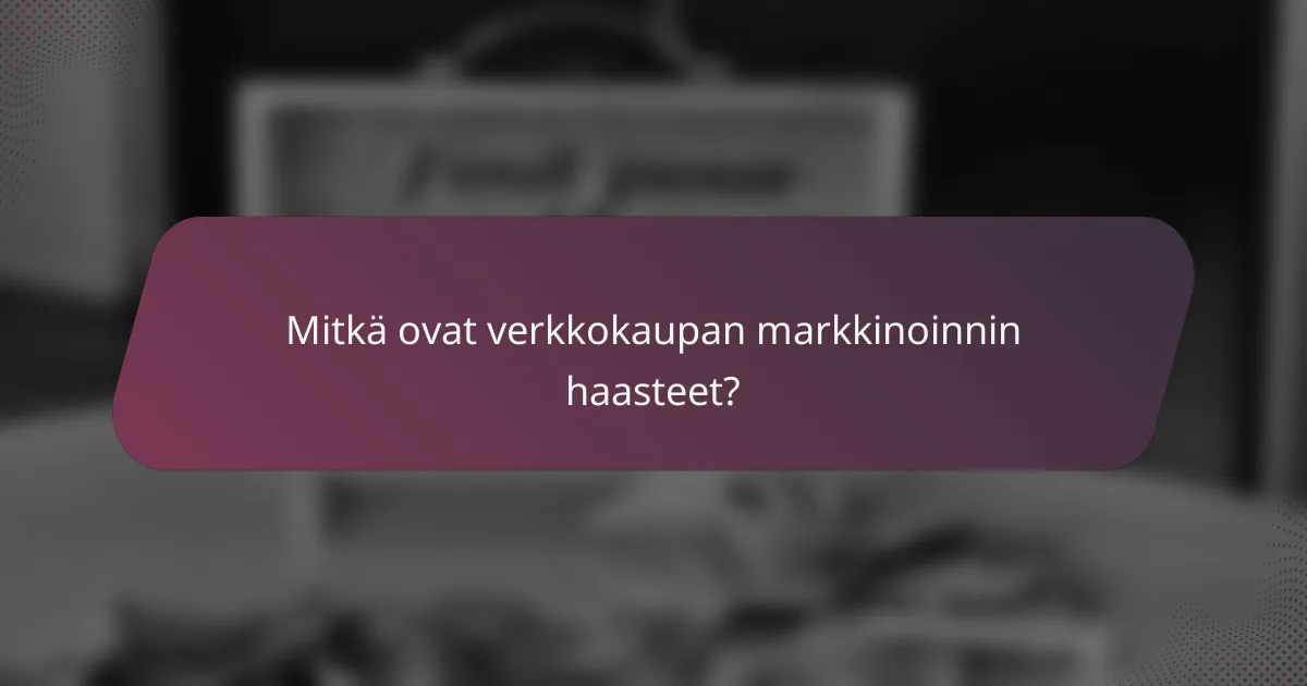 Mitkä ovat verkkokaupan markkinoinnin haasteet?