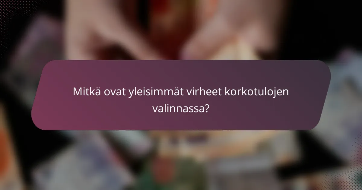 Mitkä ovat yleisimmät virheet korkotulojen valinnassa?