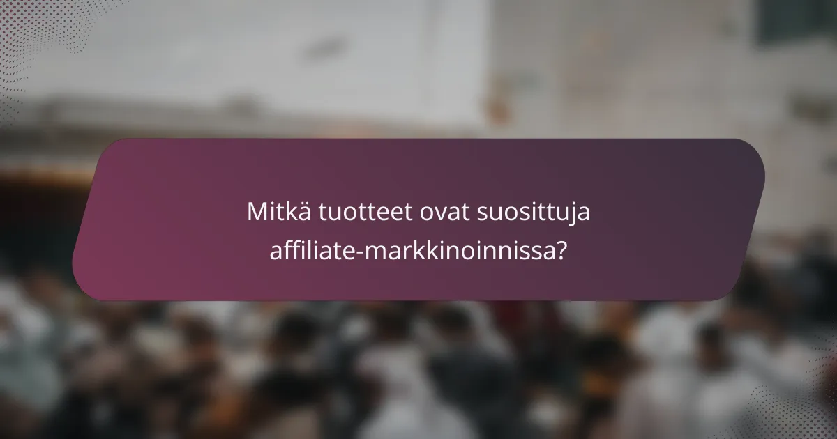 Mitkä tuotteet ovat suosittuja affiliate-markkinoinnissa?